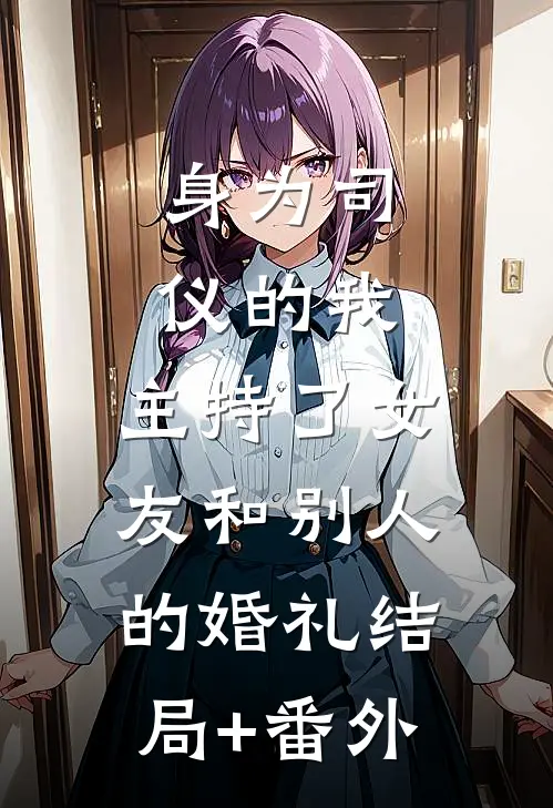 身为司仪的我，主持了女友和别人的婚礼结局+番外