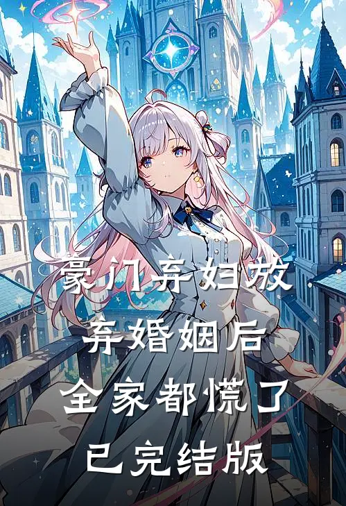 豪门弃妇放弃婚姻后，全家都慌了已完结版