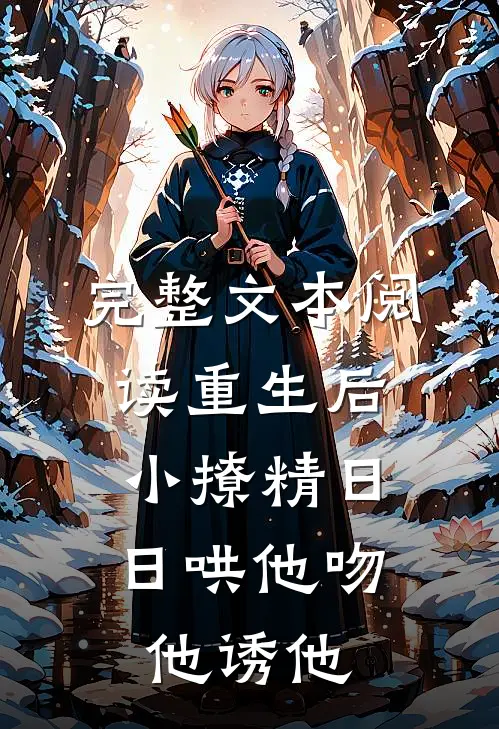 完整文本阅读重生后，小撩精日日哄他吻他诱他
