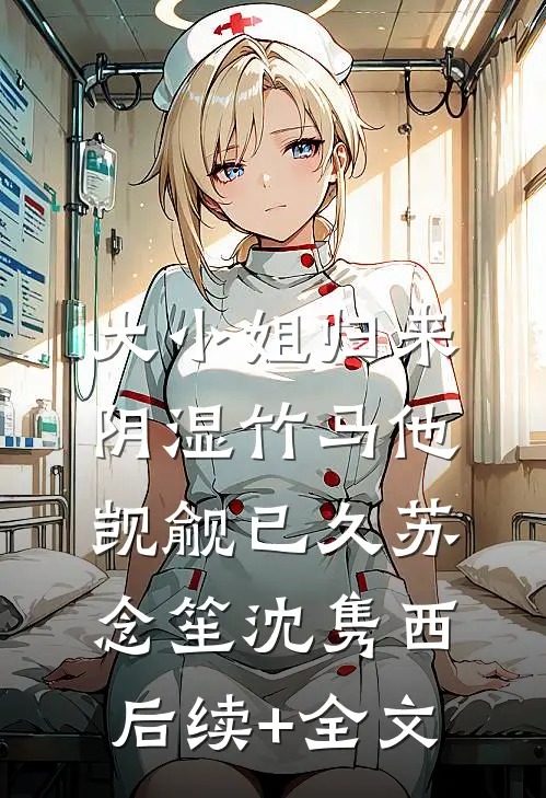 大小姐归来，阴湿竹马他觊觎已久苏念笙沈隽西后续+全文