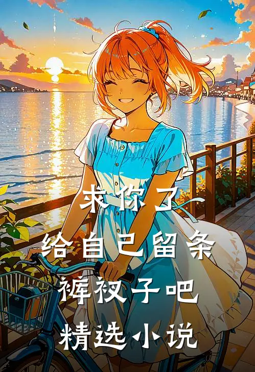 求你了，给自己留条裤衩子吧精选小说