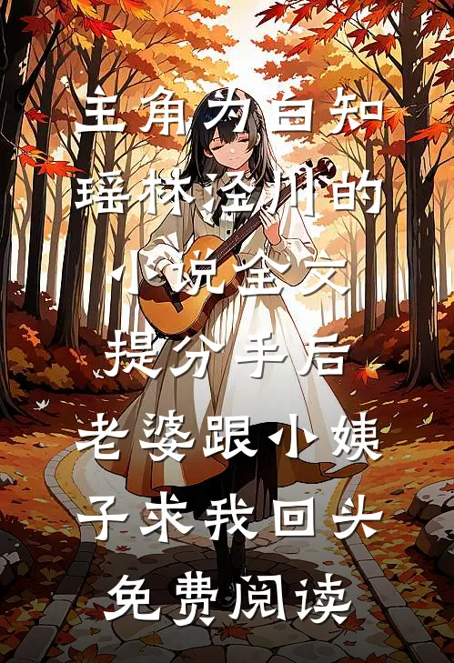 主角为白知瑶林泾川的小说全文提分手后，老婆跟小姨子求我回头免费阅读