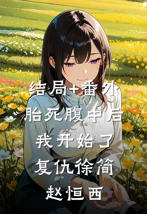 结局+番外胎死腹中后，我开始了复仇徐简赵恒西