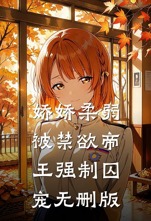 娇娇柔弱，被禁欲帝王强制囚宠无删版