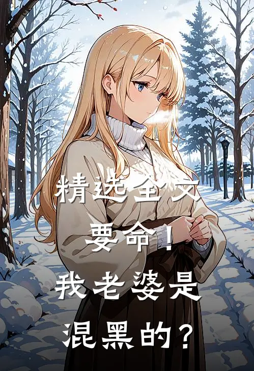 精选全文要命！我老婆是混黑的？