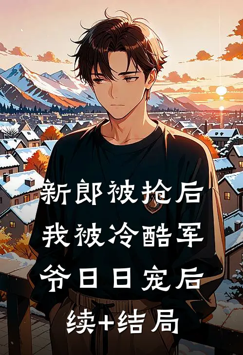 新郎被抢后，我被冷酷军爷日日宠后续+结局