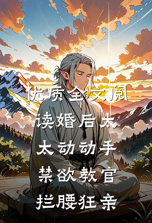 优质全文阅读婚后太太动动手，禁欲教官拦腰狂亲