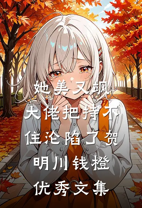 她美又飒，大佬把持不住沦陷了贺明川钱橙优秀文集