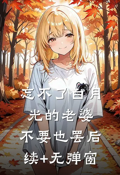 忘不了白月光的老婆，不要也罢后续+无弹窗