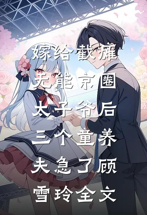 嫁给截瘫无能京圈太子爷后，三个童养夫急了顾雪玲全文