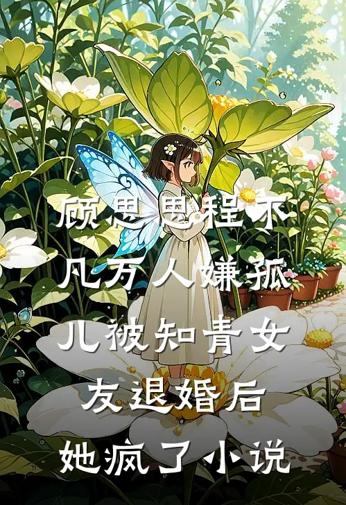 顾思思程不凡万人嫌孤儿被知青女友退婚后，她疯了小说