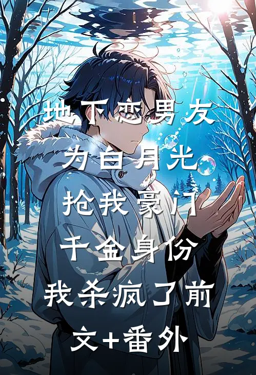 地下恋男友为白月光抢我豪门千金身份，我杀疯了前文+番外