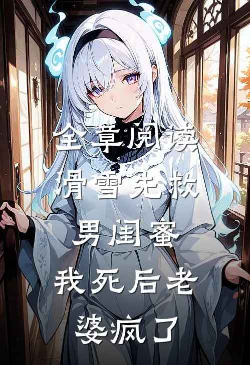 全章阅读滑雪先救男闺蜜，我死后老婆疯了