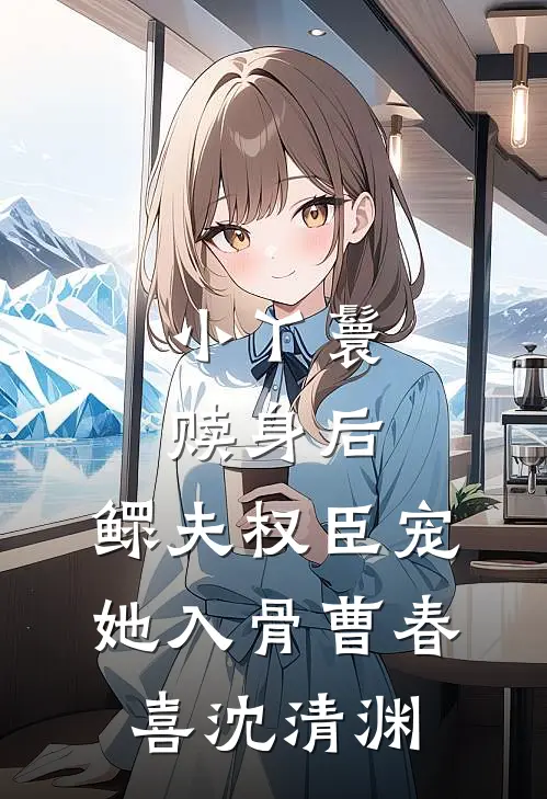 小丫鬟赎身后，鳏夫权臣宠她入骨曹春喜沈清渊