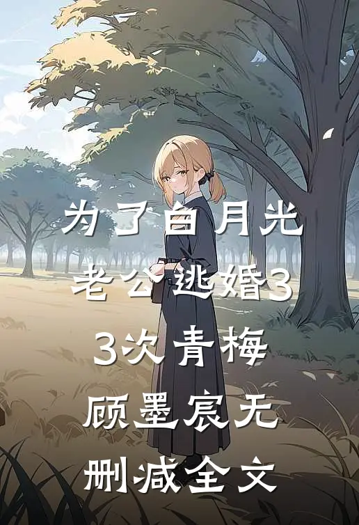 为了白月光，老公逃婚33次青梅顾墨宸无删减全文