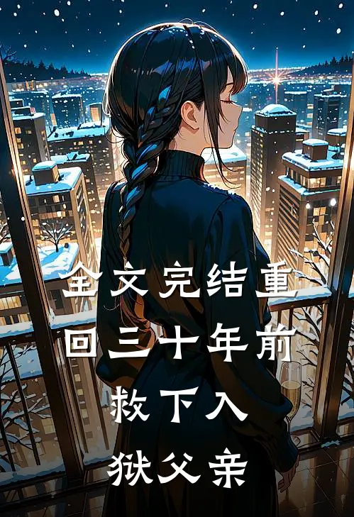 全文完结重回三十年前，救下入狱父亲