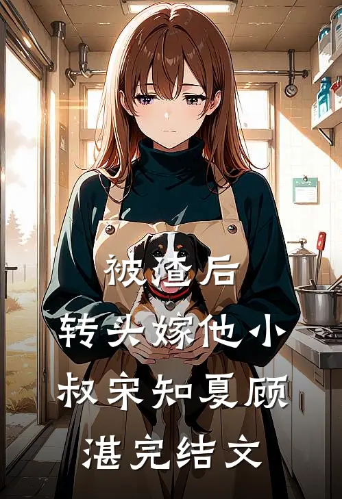 被渣后，转头嫁他小叔宋知夏顾湛完结文