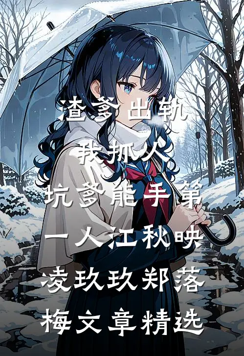 渣爹出轨我抓人,坑爹能手第一人江秋映凌玖玖郑落梅文章精选