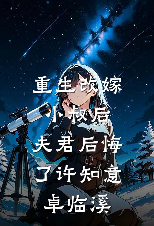 重生改嫁小叔后，夫君后悔了许知意卓临溪
