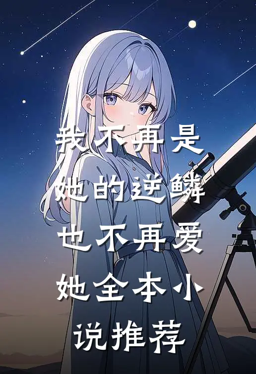 我不再是她的逆鳞,也不再爱她全本推荐阅读