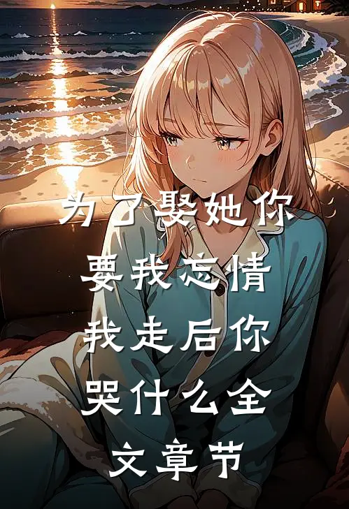 为了娶她你要我忘情，我走后你哭什么全文章节