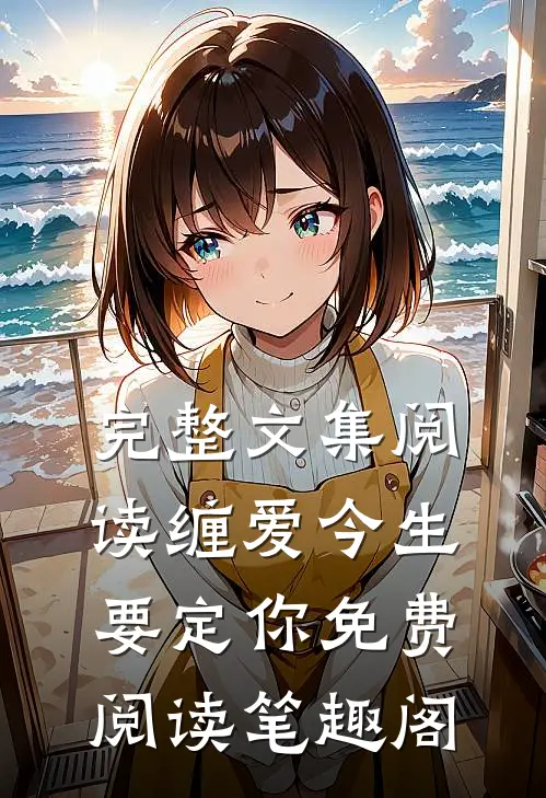 完整文集阅读缠爱今生要定你免费阅读笔趣阁
