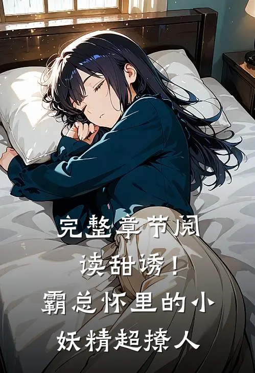 完整章节阅读甜诱！霸总怀里的小妖精超撩人