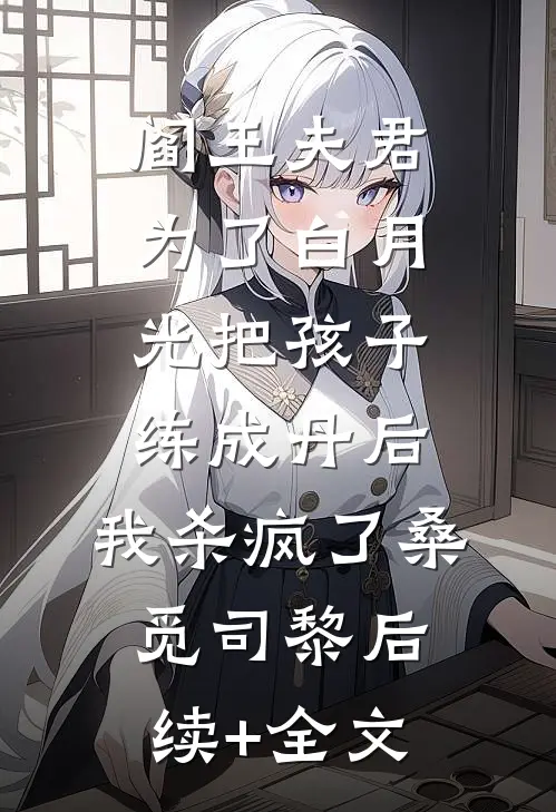 阎王夫君为了白月光把孩子练成丹后，我杀疯了桑觅司黎后续+全文