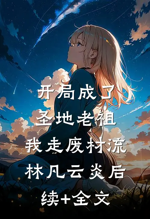 开局成了圣地老祖，我走废材流林凡云炎后续+全文