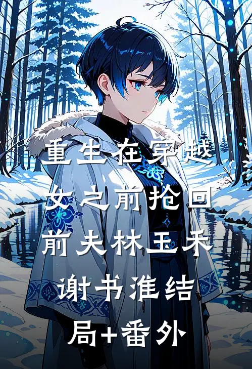 重生在穿越女之前抢回前夫林玉禾谢书淮结局+番外