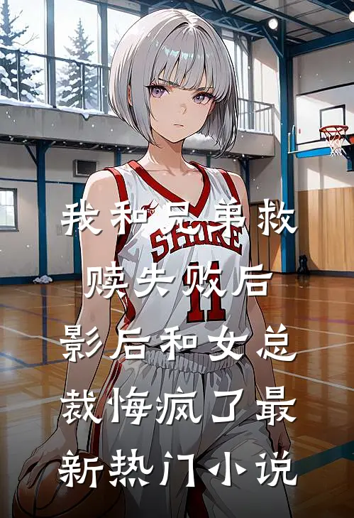 我和兄弟救赎失败后，影后和女总裁悔疯了最新热门小说