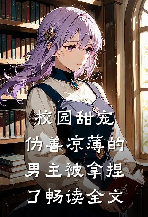 校园甜宠：伪善凉薄的男主被拿捏了畅读全文