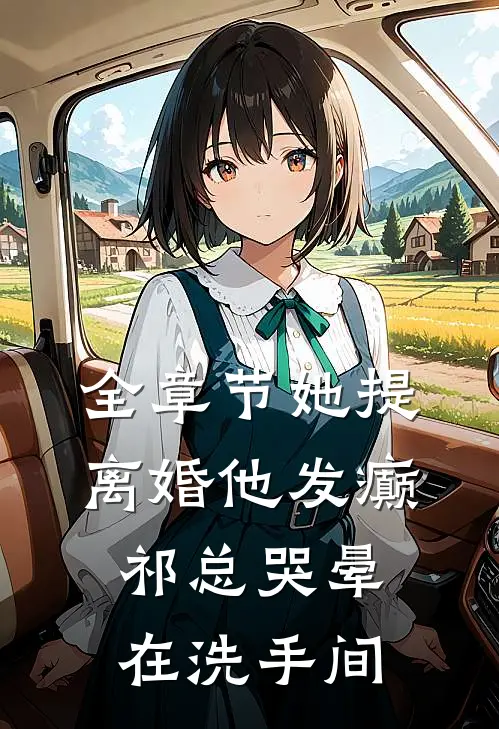 全章节她提离婚他发癫，祁总哭晕在洗手间