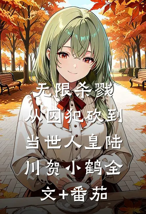 无限杀戮：从囚犯砍到当世人皇陆川贺小鹤全文+番茄