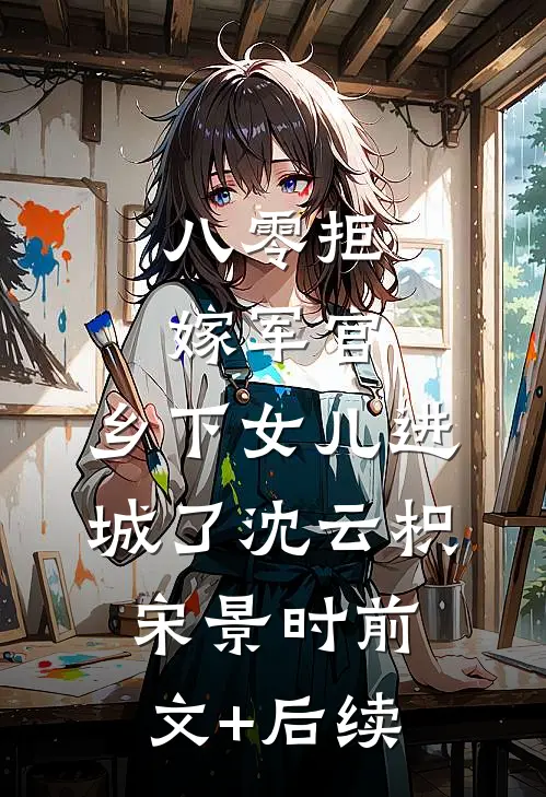 八零拒嫁军官，乡下女儿进城了沈云枳宋景时前文+后续