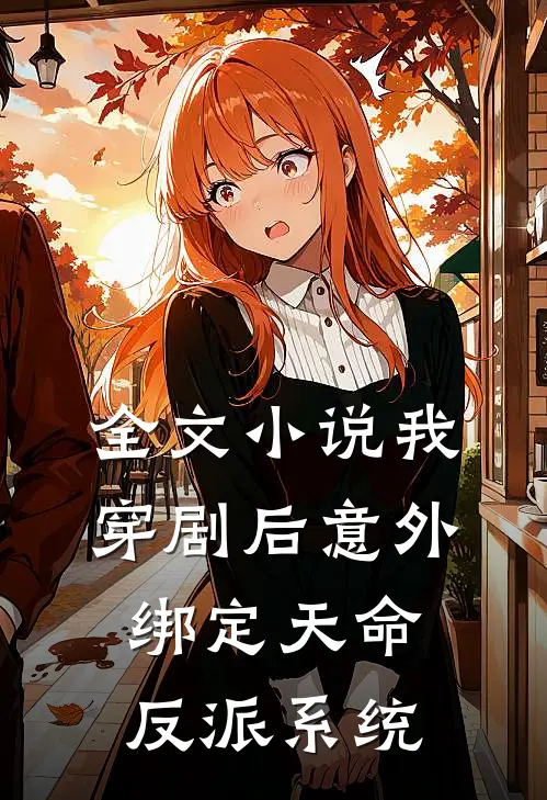 全文小说我，穿剧后意外绑定天命反派系统