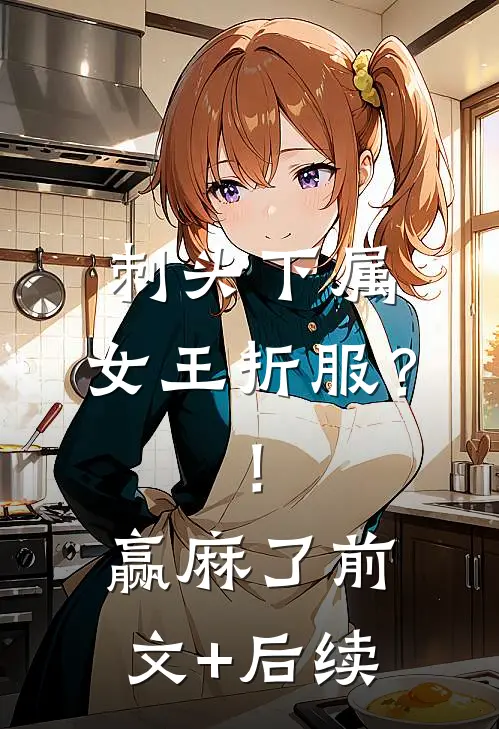 刺头下属，女王折服？！赢麻了前文+后续
