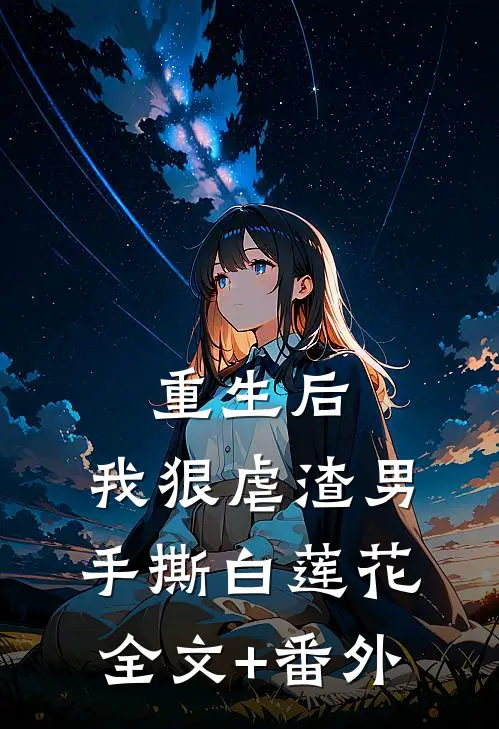 重生后，我狠虐渣男，手撕白莲花全文+番外