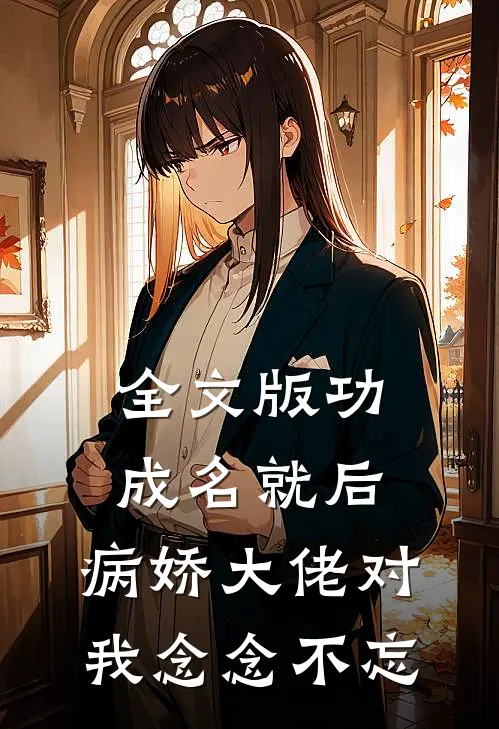 全文版功成名就后，病娇大佬对我念念不忘