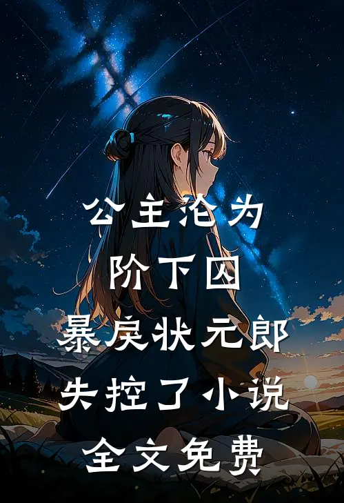 公主沦为阶下囚，暴戾状元郎失控了小说全文免费