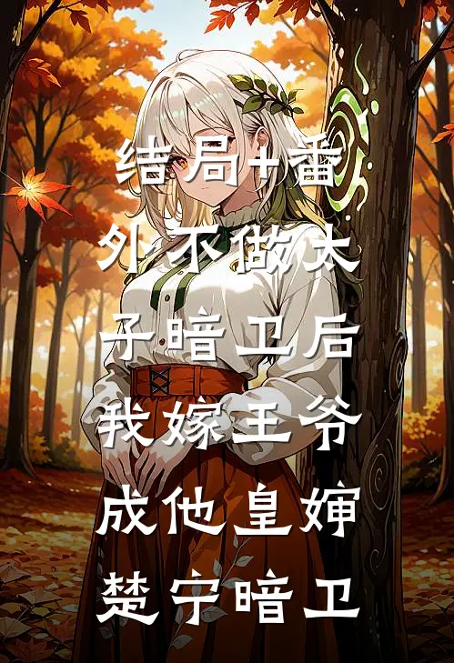结局+番外不做太子暗卫后，我嫁王爷成他皇婶楚宁暗卫