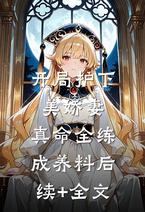 开局护下美娇妻，真命全练成养料后续+全文