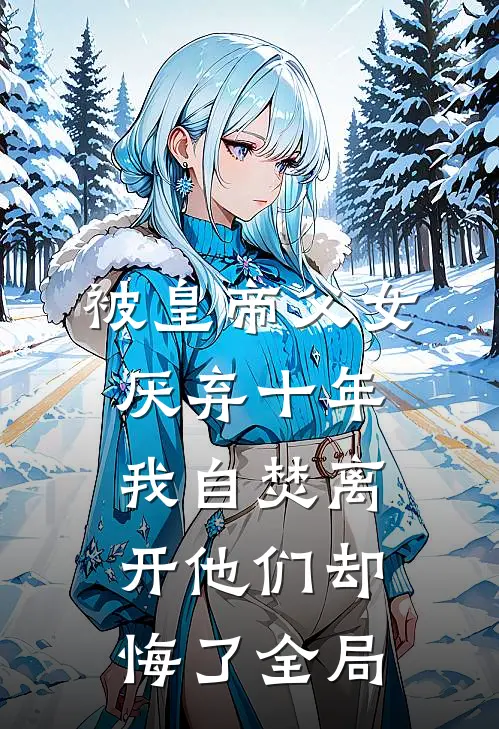 被皇帝父女厌弃十年，我自焚离开他们却悔了全局