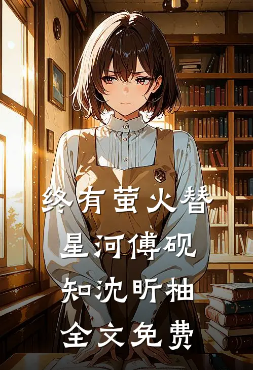 终有萤火替星河傅砚知沈昕柚全文免费