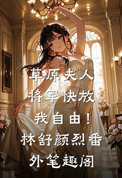 草原夫人，将军快放我自由！：林舒颜烈番外笔趣阁