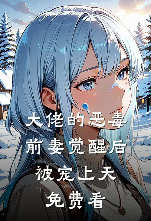 大佬的恶毒前妻觉醒后，被宠上天免费看