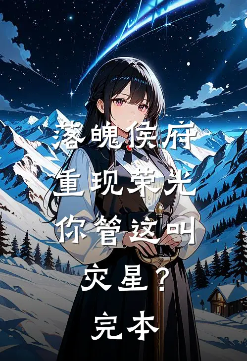 落魄侯府重现荣光，你管这叫灾星？完本