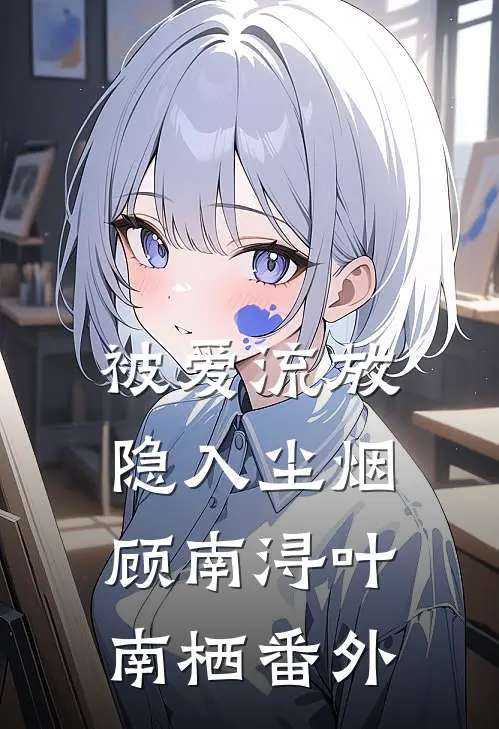 被爱流放，隐入尘烟顾南浔叶南栖番外