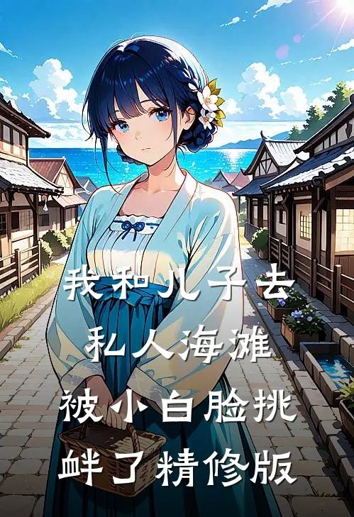 我和儿子去私人海滩，被小白脸挑衅了精修版