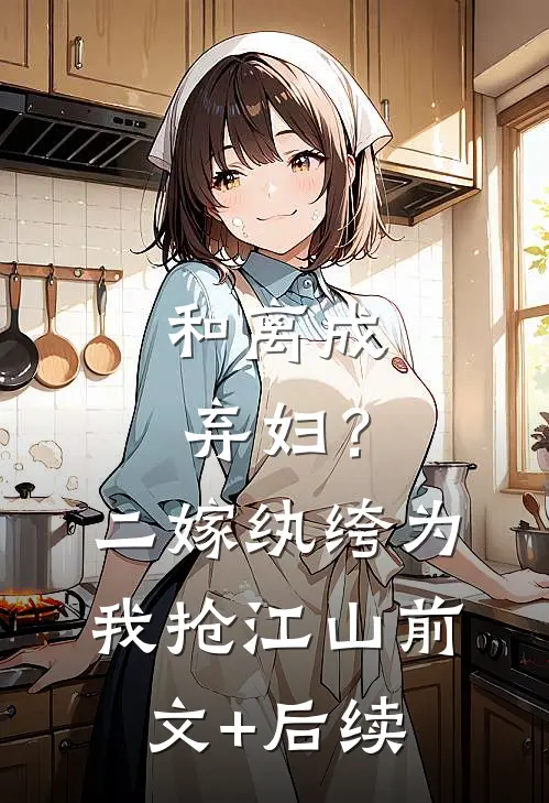 和离成弃妇？二嫁纨绔为我抢江山前文+后续